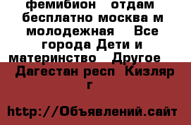 фемибион2, отдам ,бесплатно,москва(м.молодежная) - Все города Дети и материнство » Другое   . Дагестан респ.,Кизляр г.